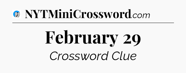 February 29 Crossword Clue