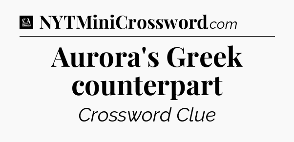Aurora's Greek counterpart - LA Times Crossword