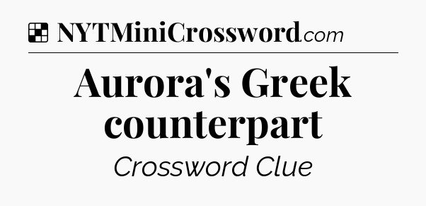 Solution: Aurora's Greek counterpart - NYT Crossword