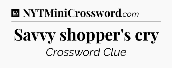 Savvy shopper's cry - LA Times Crossword