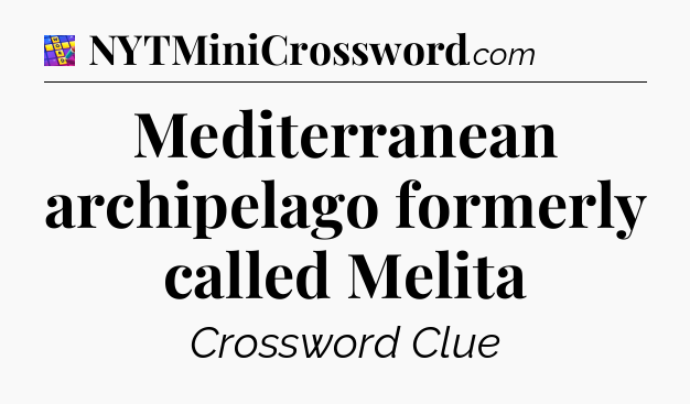 Mediterranean archipelago formerly called Melita Codycross