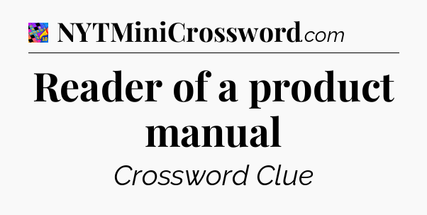Reader of a product manual Crossword Clue