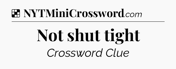 Solution: Not shut tight - NYT Crossword