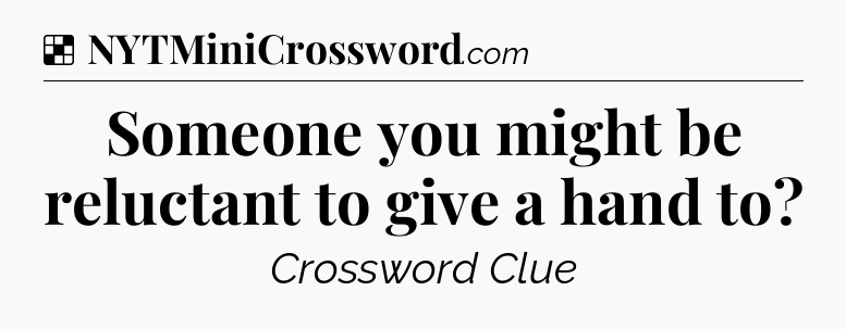 Solution: Someone you might be reluctant to give a hand to - NYT Crossword