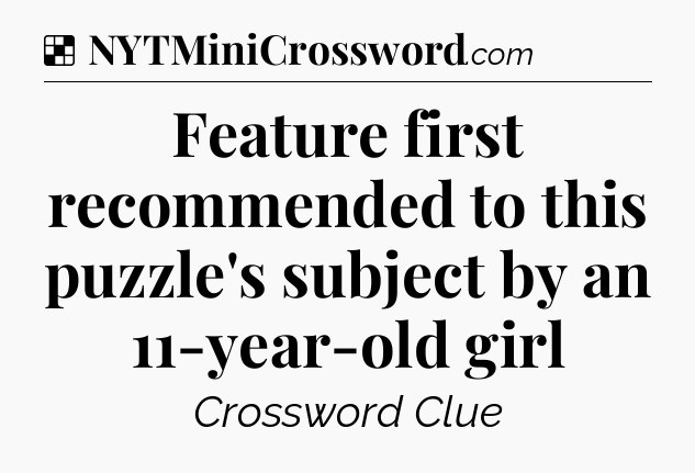 Solution: Feature first recommended to this puzzle's subject by an 11-year-old girl - NYT Crossword
