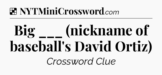 Solution: Big ___ (nickname of baseball's David Ortiz) - NYT Crossword