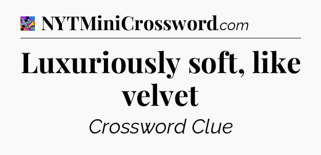 Luxuriously soft, like velvet Crossword Clue