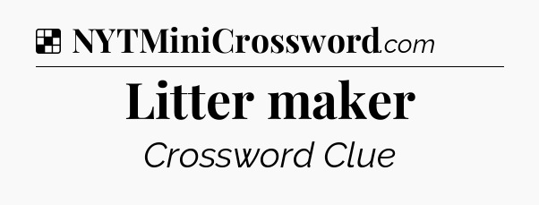 Solution: Litter maker - NYT Crossword