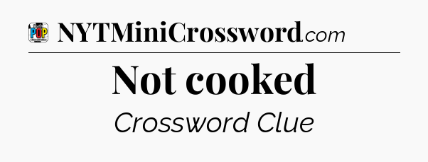 Not cooked Crossword Clue