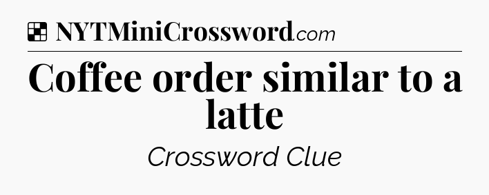 Solution: Coffee order similar to a latte - NYT Crossword
