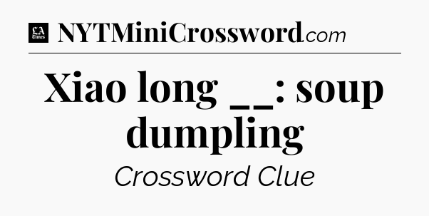 Xiao long __: soup dumpling - LA Times Crossword