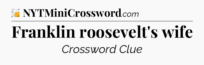 Franklin roosevelt's wife - 7 Little Words