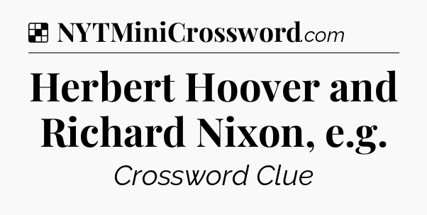 Solution: Herbert Hoover and Richard Nixon, e.g - NYT Crossword
