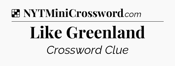 Solution: Like Greenland - NYT Crossword