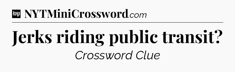 Jerks riding public transit Crossword Clue