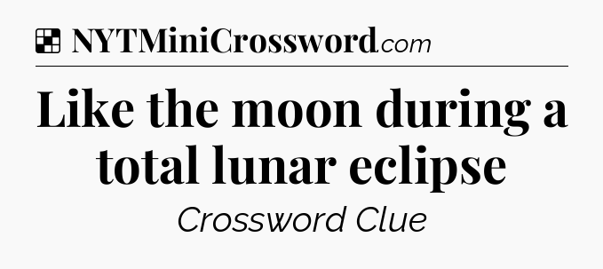 Solution: Like the moon during a total lunar eclipse - NYT Crossword