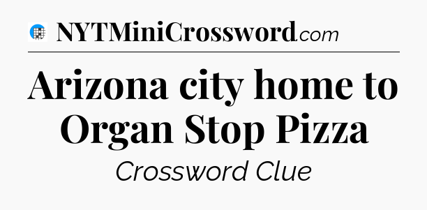 Arizona city home to Organ Stop Pizza Crossword Clue