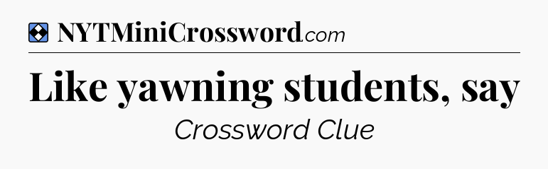 Solution: Like yawning students, say - NYT Mini Crossword