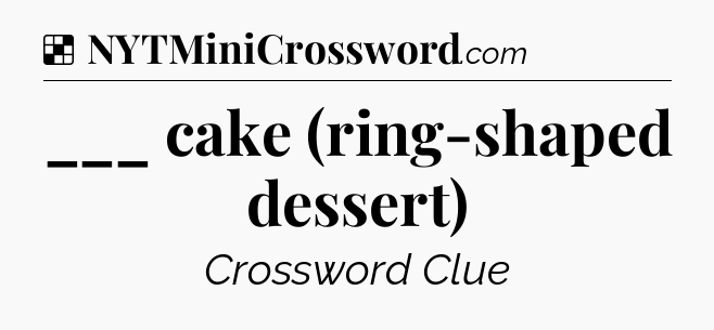Solution: ___ cake (ring-shaped dessert) - NYT Crossword