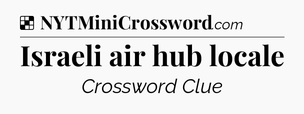 Solution: Israeli air hub locale - NYT Crossword