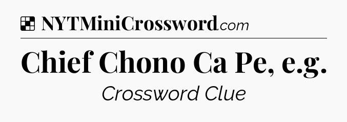 Solution: Chief Chono Ca Pe, e.g - NYT Crossword