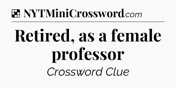Solution: Retired, as a female professor - NYT Crossword