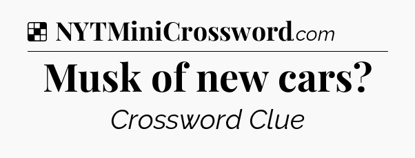 Solution: Musk of new cars - NYT Crossword