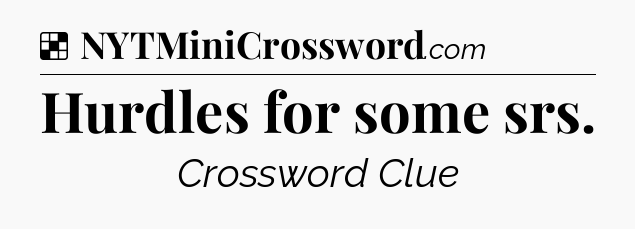 Solution: Hurdles for some srs - NYT Crossword