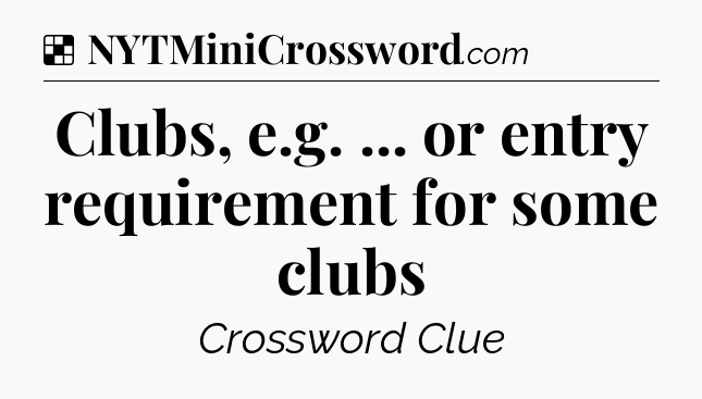 Solution: Clubs, e.g. ... or entry requirement for some clubs - NYT Crossword