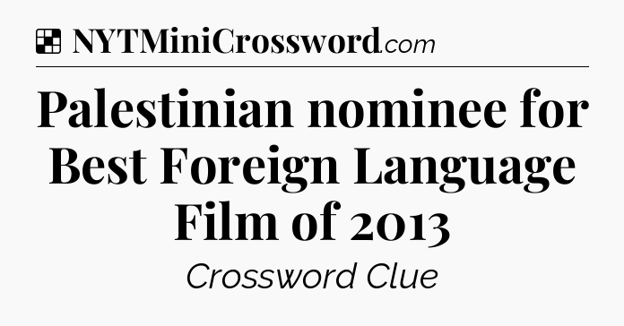 Solution: Palestinian nominee for Best Foreign Language Film of 2013 - NYT Crossword