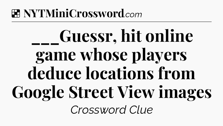 ___Guessr, hit online game whose players deduce locations from Google Street View images NYT Crossword