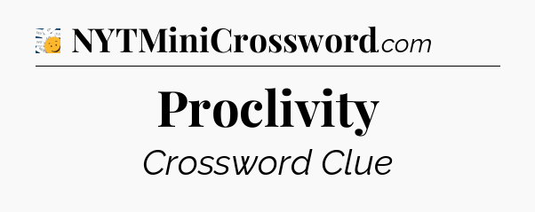 Proclivity - 7 Little Words