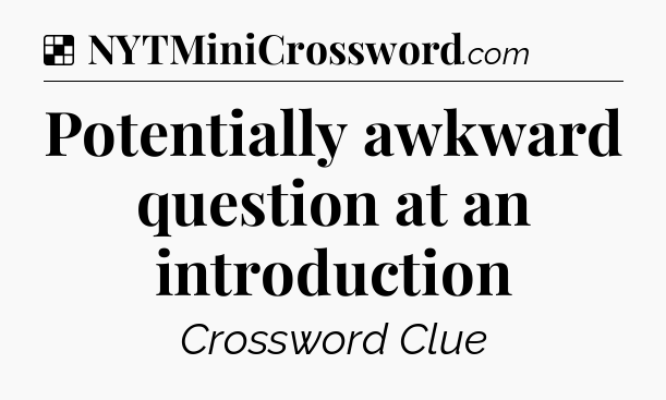 Solution: Potentially awkward question at an introduction - NYT Crossword