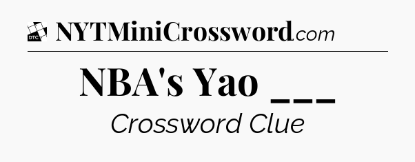 NBA's Yao ___ - Daily Themed Classic Crossword