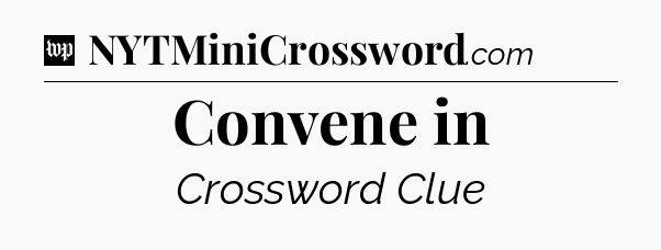 Convene in Crossword Clue
