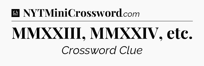 MMXXIII, MMXXIV, etc - LA Times Crossword