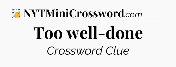Too well-done - 7 Little Words