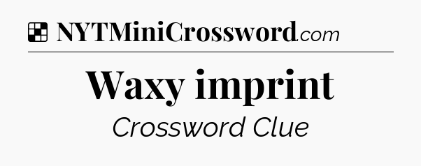 Solution: Waxy imprint - NYT Crossword