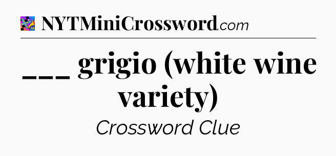 ___ grigio (white wine variety) Crossword Clue