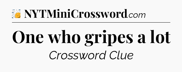 One who gripes a lot - 7 Little Words