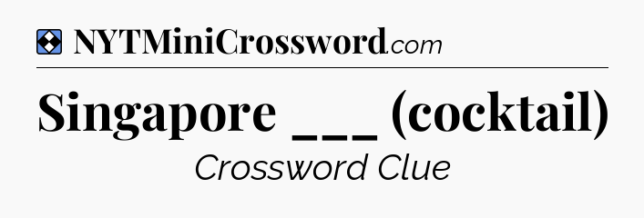 Solution: Singapore ___ (cocktail) - NYT Mini Crossword