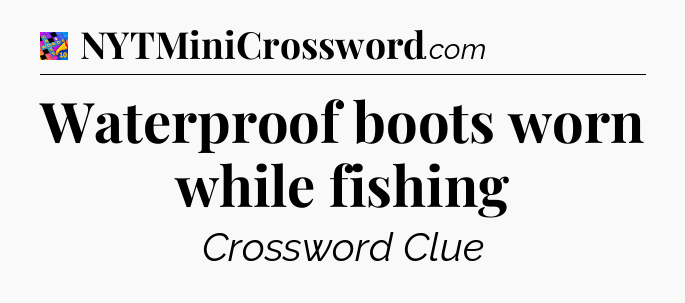Waterproof boots worn while fishing Crossword Clue