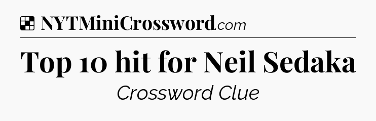 Solution: Top 10 hit for Neil Sedaka - NYT Crossword