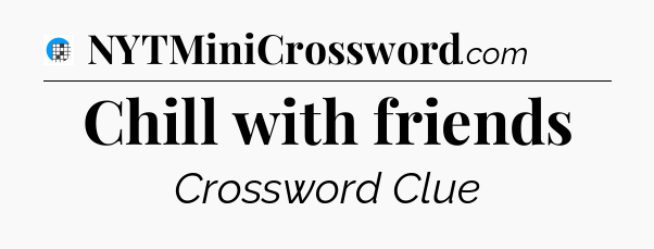 Chill with friends Crossword Clue
