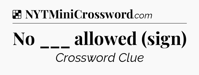 Solution: No ___ allowed (sign) - NYT Crossword