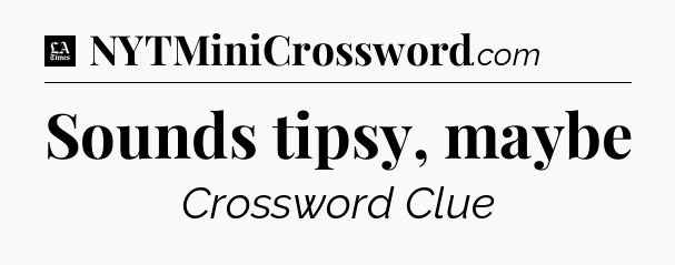 Sounds tipsy, maybe - LA Times Crossword