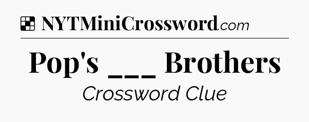 Solution: Pop's ___ Brothers - NYT Crossword
