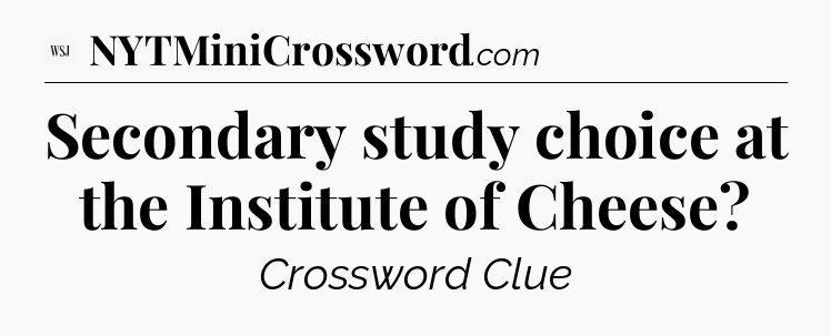 Secondary study choice at the Institute of Cheese - WSJ Crossword