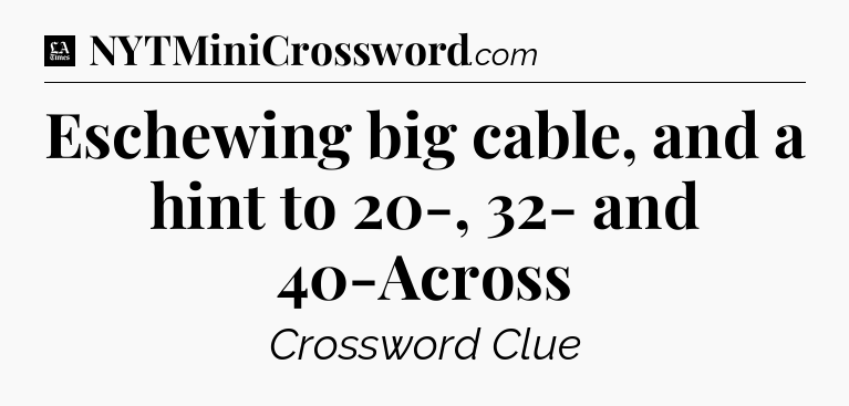 Eschewing big cable, and a hint to 20-, 32- and 40-Across - LA Times Crossword