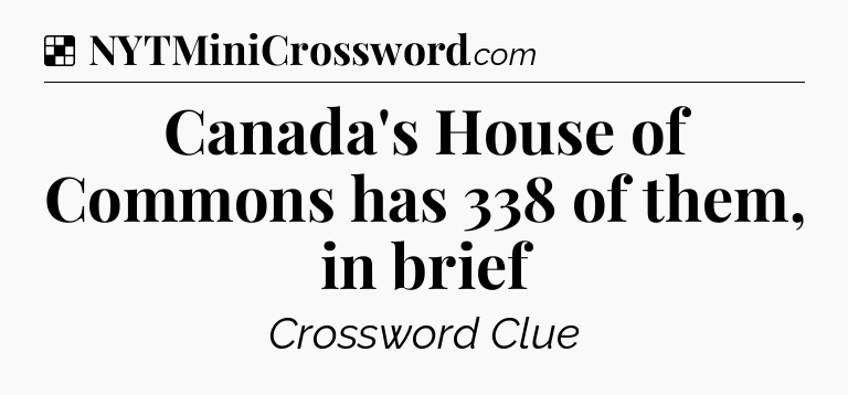 Solution: Canada's House of Commons has 338 of them, in brief - NYT Crossword